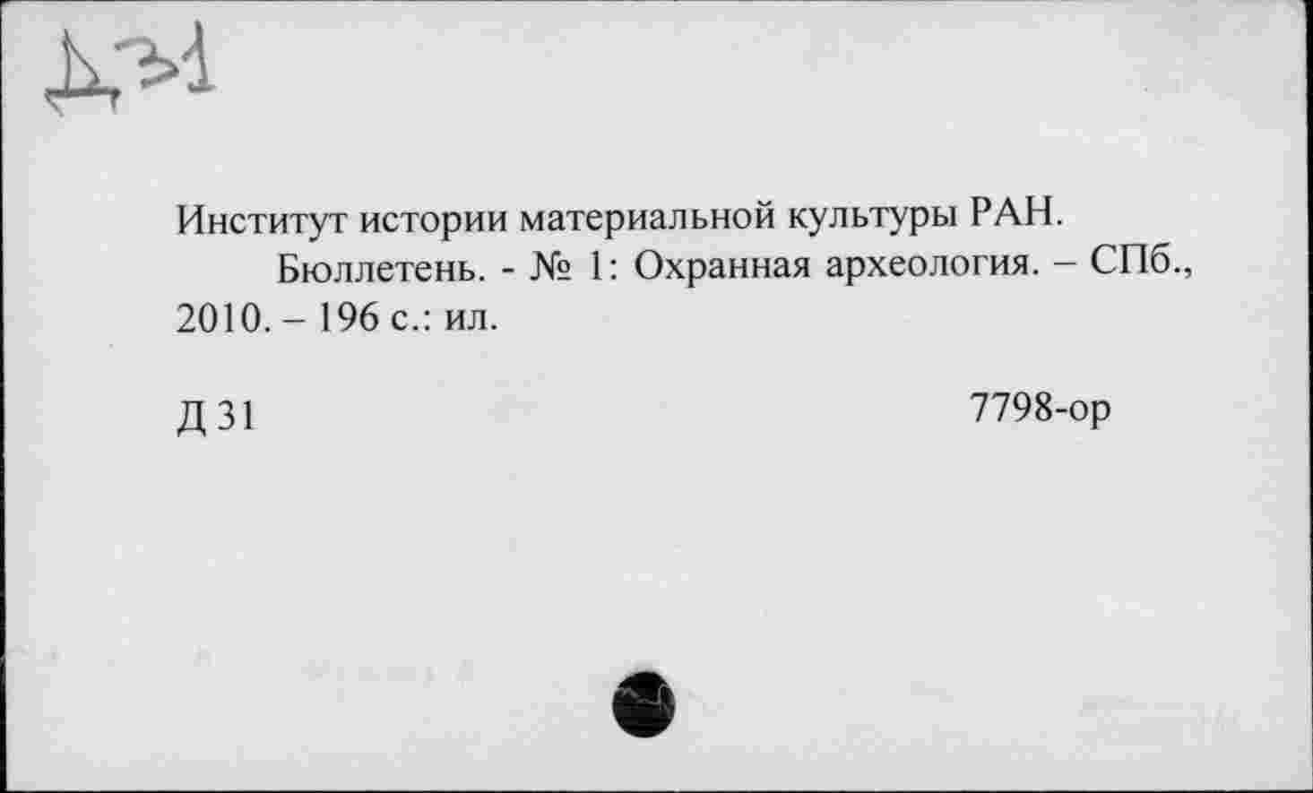 ﻿Институт истории материальной культуры РАН.
Бюллетень. - № 1 : Охранная археология. - СПб., 2010,- 196 с.: ил.
д зі
7798-ор